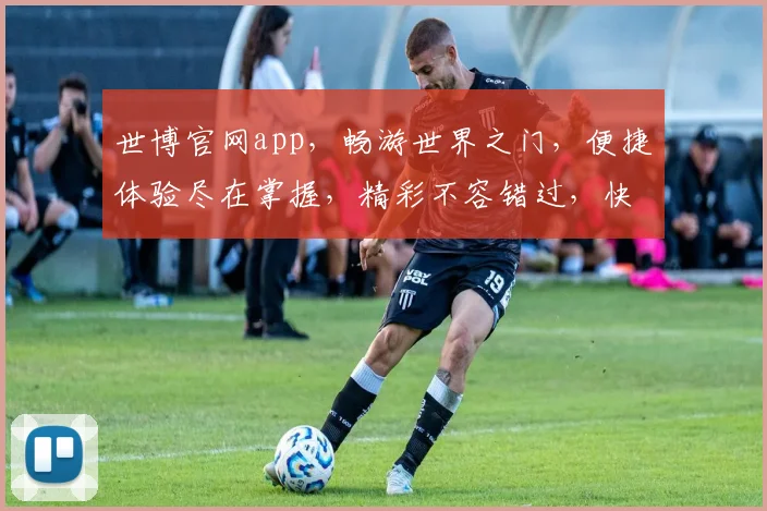 世博官网app，畅游世界之门，便捷体验尽在掌握，精彩不容错过，快来下载