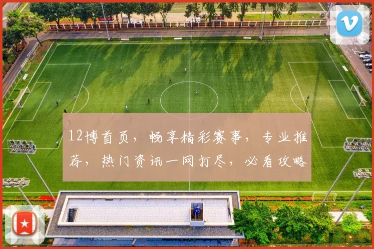 12博首页，畅享精彩赛事，专业推荐，热门资讯一网打尽，必看攻略，尽在掌握