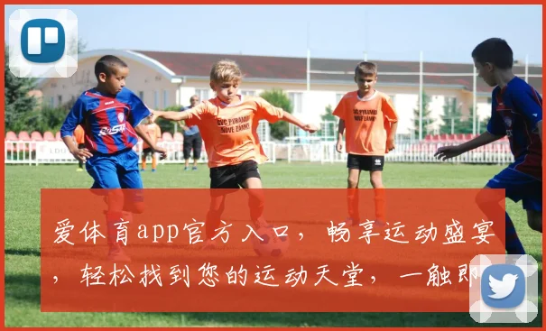 爱体育app官方入口，畅享运动盛宴，轻松找到您的运动天堂，一触即达