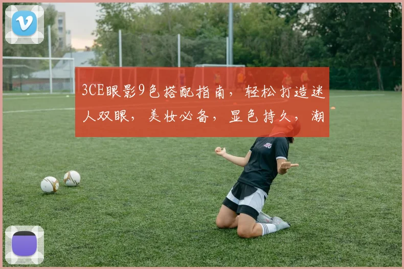 3CE眼影9色搭配指南，轻松打造迷人双眼，美妆必备，显色持久，潮流必备神器