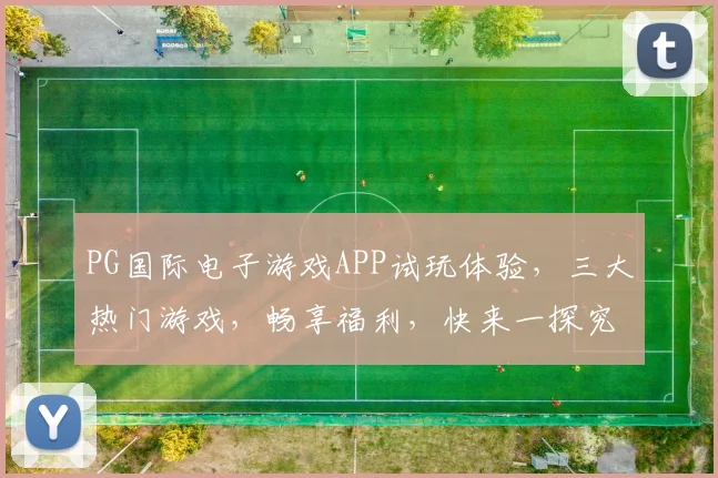 PG国际电子游戏APP试玩体验，三大热门游戏，畅享福利，快来一探究竟，赢大奖