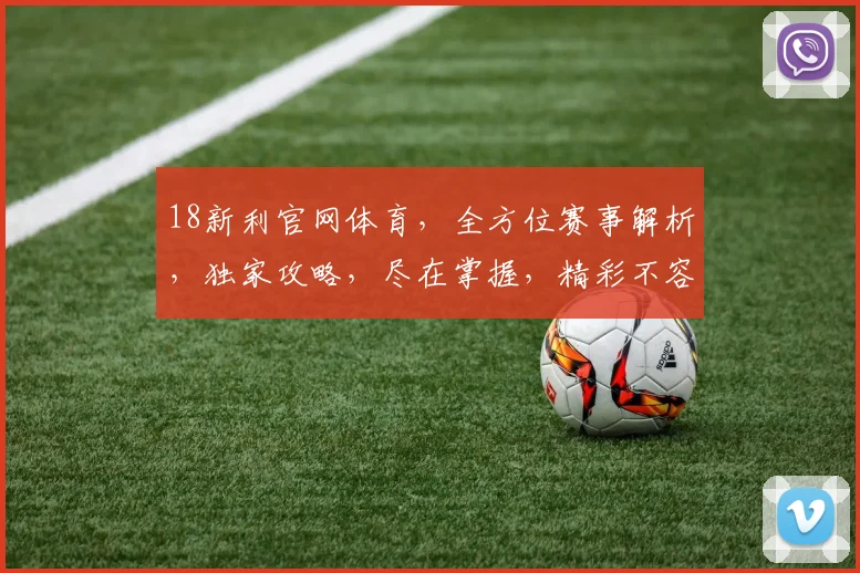 18新利官网体育，全方位赛事解析，独家攻略，尽在掌握，精彩不容错过，三重福利等你来拿