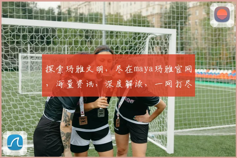 探索玛雅文明，尽在maya玛雅官网，海量资讯，深度解读，一网打尽